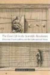 The Good Life in the Scientific Revolution - Descartes, Pascal, Leibniz, and the Cultivation of Virtue