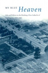 My Blue Heaven - Life and Politics in the Working-Class Suburbs of Los Angeles, 1920-1965