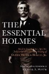 The Essential Holmes - Selections from the Letters, Speeches, Judicial Opinions, and Other Writings of Oliver Wendell Holmes, Jr