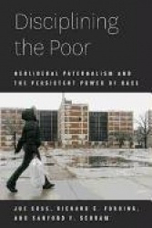 Disciplining the Poor - Neoliberal Paternalism and the Persistent Power of Race