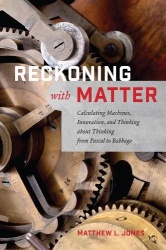 Reckoning with Matter - Calculating Machines, Innovation, and Thinking about Thinking from Pascal to Babbage