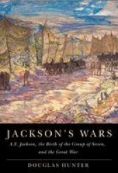 Jackson's Wars - A.Y. Jackson, the Birth of the Group of Seven, and the Great War