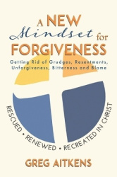 A New Mindset for Forgiveness - Getting Rid of Grudges, Resentments, Unforgiveness, Bitterness and Blame
