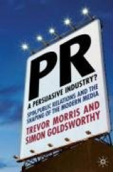 PR- A Persuasive Industry? - Spin, Public Relations and the Shaping of the Modern Media