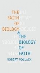 The Faith of Biology and the Biology of Faith - Order, Meaning, and Free Will in Modern Medical Science