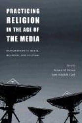 Practicing Religion in the Age of the Media - Explorations in Media, Religion, and Culture
