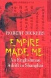 Empire Made Me - An Englishman Adrift in Shanghai