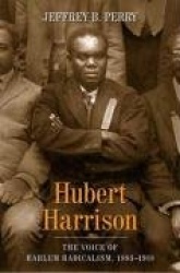 Hubert Harrison - The Voice of Harlem Radicalism, 1883-1918