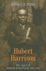 Hubert Harrison - The Voice of Harlem Radicalism, 1883-1918