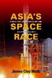 Asia's Space Race - National Motivations, Regional Rivalries, and International Risks