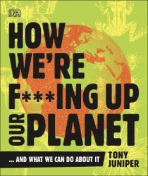 How We're F***ing Up Our Planet - And What We Can Do About It
