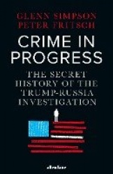 Crime in Progress : The Secret History of the Trump-Russia Investigation
