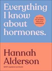 Everything I Know About Hormones - Six Steps to Optimal Health and Happiness