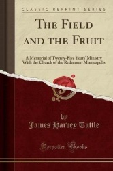 The Field and the Fruit - A Memorial of Twenty-Five Years' Ministry with the Church of the Redeemer, Minneapolis (Classic Reprin