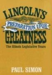 Lincoln`s Preparation for Greatness - The ILLINOIS LEGISLATIVE YEARS