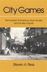 City Games - The Evolution of American Urban Society and the Rise of Sports