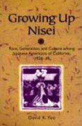 Growing Up Nisei - Race, Generation, and Culture Among Japanese Americans of California, 1924-49