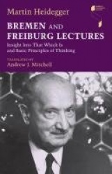 Bremen and Freiburg Lectures - Insight Into That Which Is and Basic Principles of Thinking