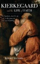 Kierkegaard and the Life of Faith - The Aesthetic, the Ethical, and the Religious in Fear and Trembling