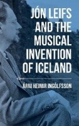 Jón Leifs and the Musical Invention of Iceland
