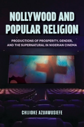 Nollywood and Popular Religion - Productions of Prosperity, Gender, and the Supernatural in Nigerian Cinema