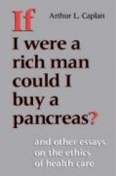 If I Were a Rich Man Could I Buy a Pancreas? - And Other Essays on the Ethics of Health Care