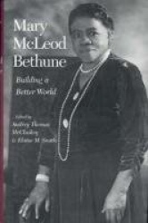 Mary McLeod Bethune - Building a Better World, Essays and Selected Documents