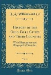 History of the Ohio Falls Cities and Their Counties, Vol. 1 - With Illustrations and Biographical Sketches (Classic Reprint)