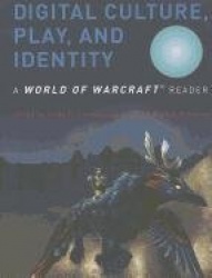 Digital Culture, Play, and Identity - A World of Warcraft® Reader