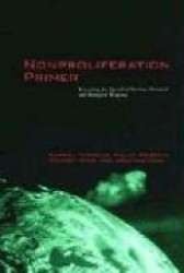 Nonproliferation Primer - Preventing the Spread of Nuclear, Chemical, and Biological Weapons