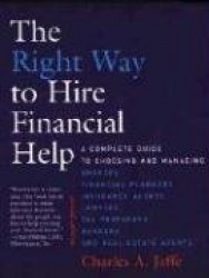 The Right Way to Hire Financial Help - A Complete Guide to Choosing & Managing Brokers, Financial Planners, Insurance Agents, La