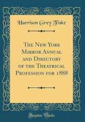 The New York Mirror Annual and Directory of the Theatrical Profession for 1888 (Classic Reprint)