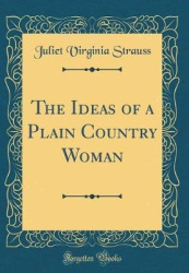 The Ideas of a Plain Country Woman (Classic Reprint)