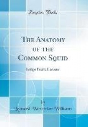 The Anatomy of the Common Squid: Loligo Pealii, Lesueur (Classic Reprint)