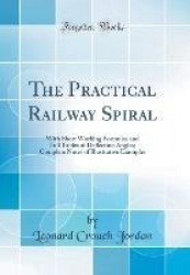 The Practical Railway Spiral: With Short Working Formulas and Full Tables of Deflection Angles; Complete Notes of Illustrative E