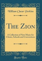 The Zion: A Collection of New Music for Choirs, Schools and Conventions (Classic Reprint)