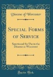 Special Forms of Service: Sanctioned for Use in the Diocese or Worcester (Classic Reprint)