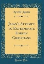 Japan's Attempt to Exterminate Korean Christians (Classic Reprint)