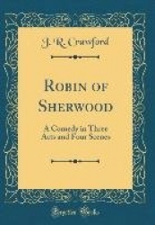 Robin of Sherwood: A Comedy in Three Acts and Four Scenes (Classic Reprint)