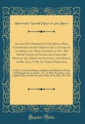 Aclamacion Obsequiosa Con Que La Real Universidad de San Marcos de la Ciudad de Los Reyes del Peru Confirio Al Exc. Mo Senor Con