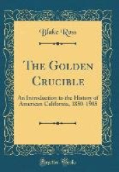 The Golden Crucible: An Introduction to the History of American California, 1850-1905 (Classic Reprint)