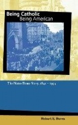 Being Catholic, Being American, Volume 1 - The Notre Dame Story, 1842-1934
