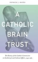 Catholic Brain Trust - The History of the Catholic Commission on Intellectual and Cultural Affairs, 1945-1965