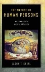 The Nature of Human Persons - Metaphysics and Bioethics