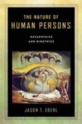 The Nature of Human Persons - Metaphysics and Bioethics