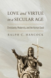 Love and Virtue in a Secular Age - Christianity, Modernity, and the Human Good