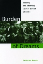 Burden of Dreams - History and Identity in Post-Soviet Ukraine