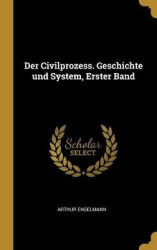 Der Civilprozess. Geschichte Und System, Erster Band