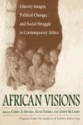 African Visions - Literary Images, Political Change, and Social Struggle in Contemporary Africa