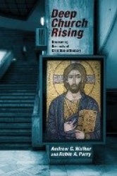 Deep Church Rising - Recovering The Roots Of Christian Orthodoxy